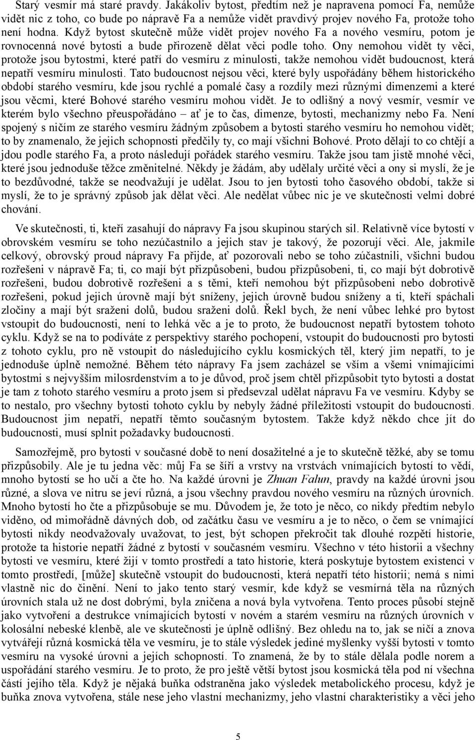 Ony nemohou vidět ty věci, protože jsou bytostmi, které patří do vesmíru z minulosti, takže nemohou vidět budoucnost, která nepatří vesmíru minulosti.