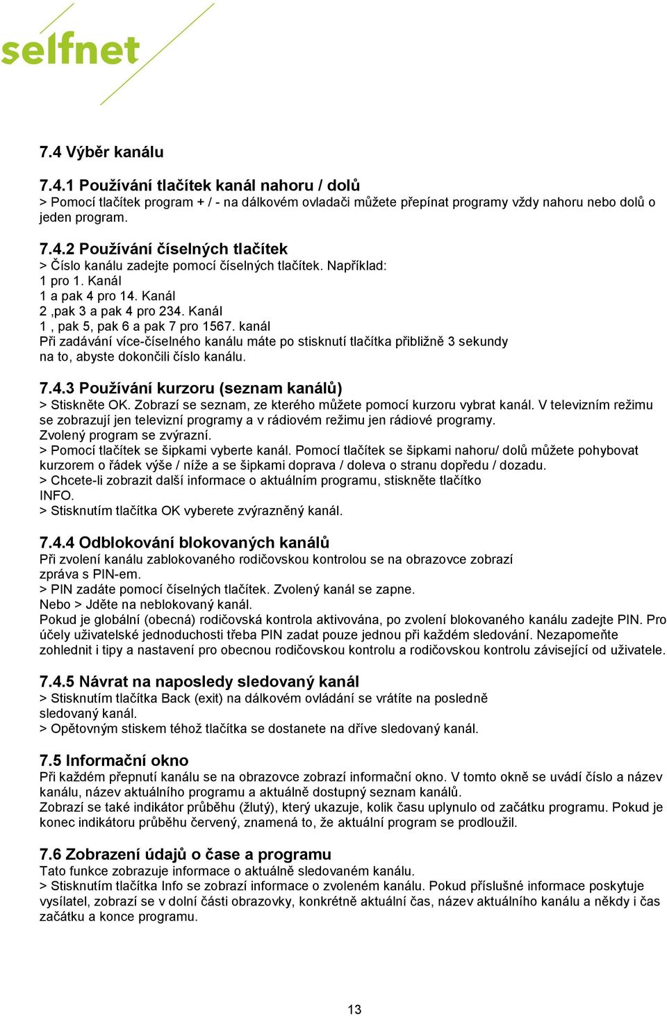 kanál Při zadávání více-číselného kanálu máte po stisknutí tlačítka přibližně 3 sekundy na to, abyste dokončili číslo kanálu. 7.4.3 Používání kurzoru (seznam kanálů) > Stiskněte OK.