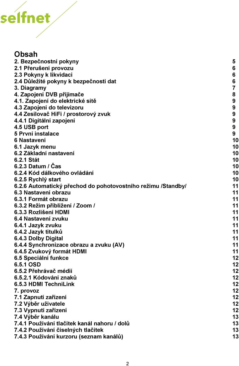 2.3 Datum / Čas 10 6.2.4 Kód dálkového ovládání 10 6.2.5 Rychlý start 10 6.2.6 Automatický přechod do pohotovostního režimu /Standby/ 11 6.3 Nastavení obrazu 11 6.3.1 Formát obrazu 11 6.3.2 Režim přiblížení / Zoom / 11 6.