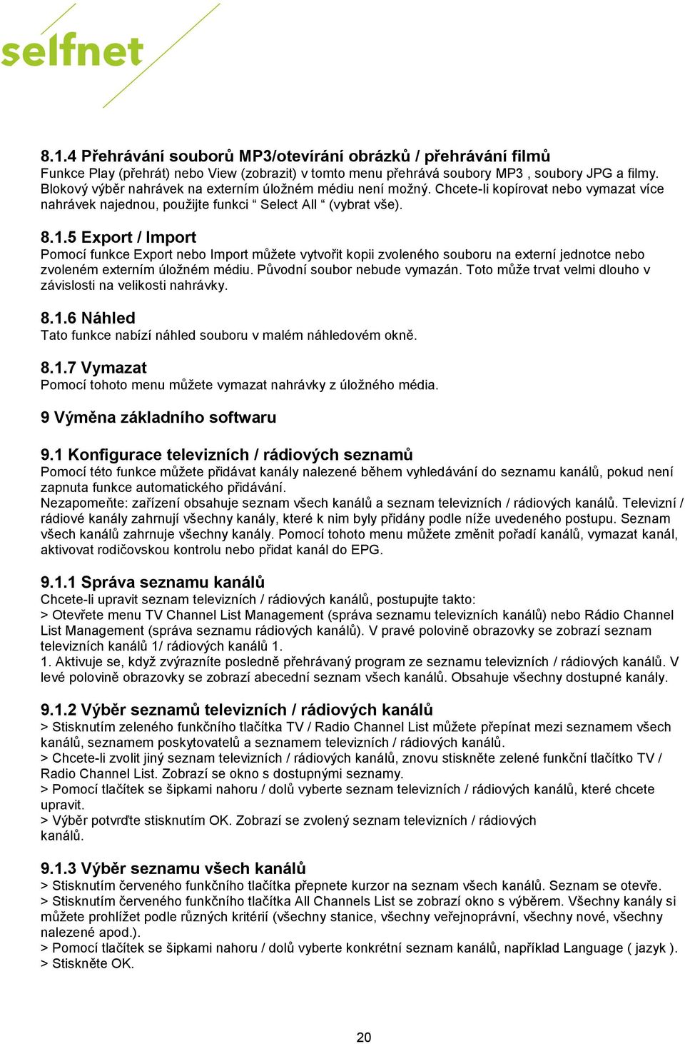 5 Export / Import Pomocí funkce Export nebo Import můžete vytvořit kopii zvoleného souboru na externí jednotce nebo zvoleném externím úložném médiu. Původní soubor nebude vymazán.