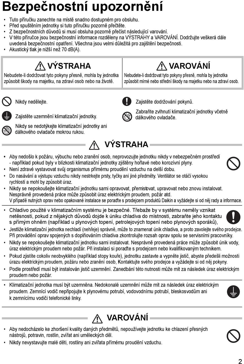 Dodržujte veškerá dále uvedená bezpečnostní opatření. Všechna jsou velmi důležitá pro zajištění bezpečnosti. Akustický tlak je nižší než 70 db(a).