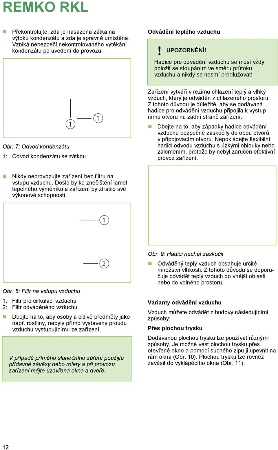 7: Odvod kondenzátu 1: Odvod kondenzátu se zátkou 1 1 Zařízení vytváří v režimu chlazení teplý a vlhký vzduch, který je odváděn z chlazeného prostoru.