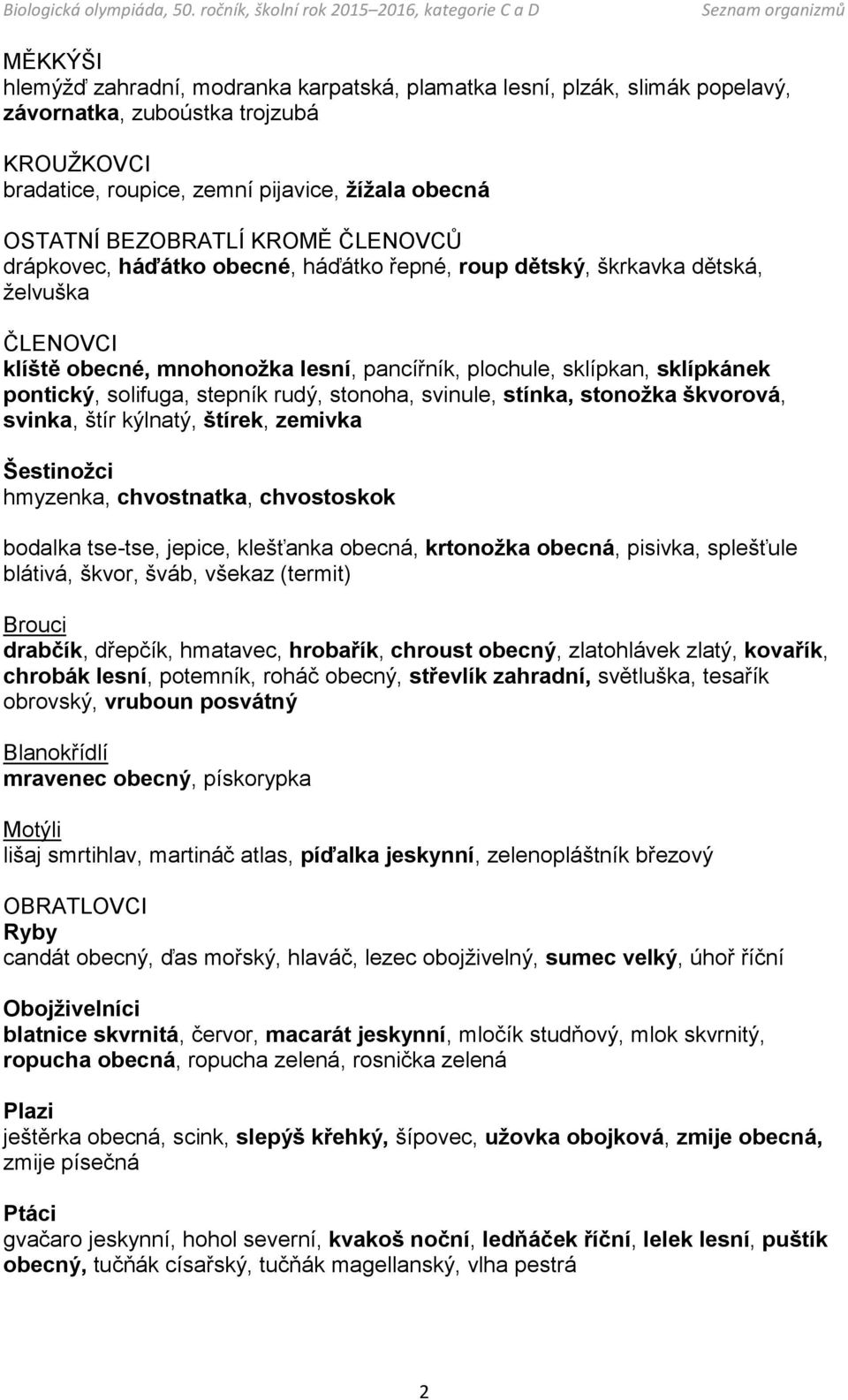 stepník rudý, stonoha, svinule, stínka, stonožka škvorová, svinka, štír kýlnatý, štírek, zemivka Šestinožci hmyzenka, chvostnatka, chvostoskok bodalka tse-tse, jepice, klešťanka obecná, krtonožka