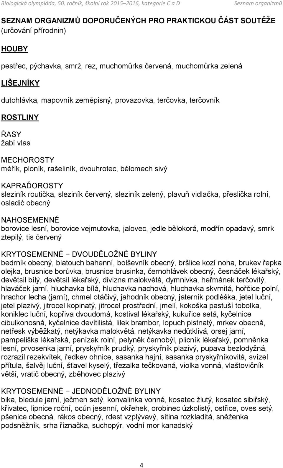 vidlačka, přeslička rolní, osladič obecný NAHOSEMENNÉ borovice lesní, borovice vejmutovka, jalovec, jedle bělokorá, modřín opadavý, smrk ztepilý, tis červený KRYTOSEMENNÉ DVOUDĚLOŽNÉ BYLINY bedrník