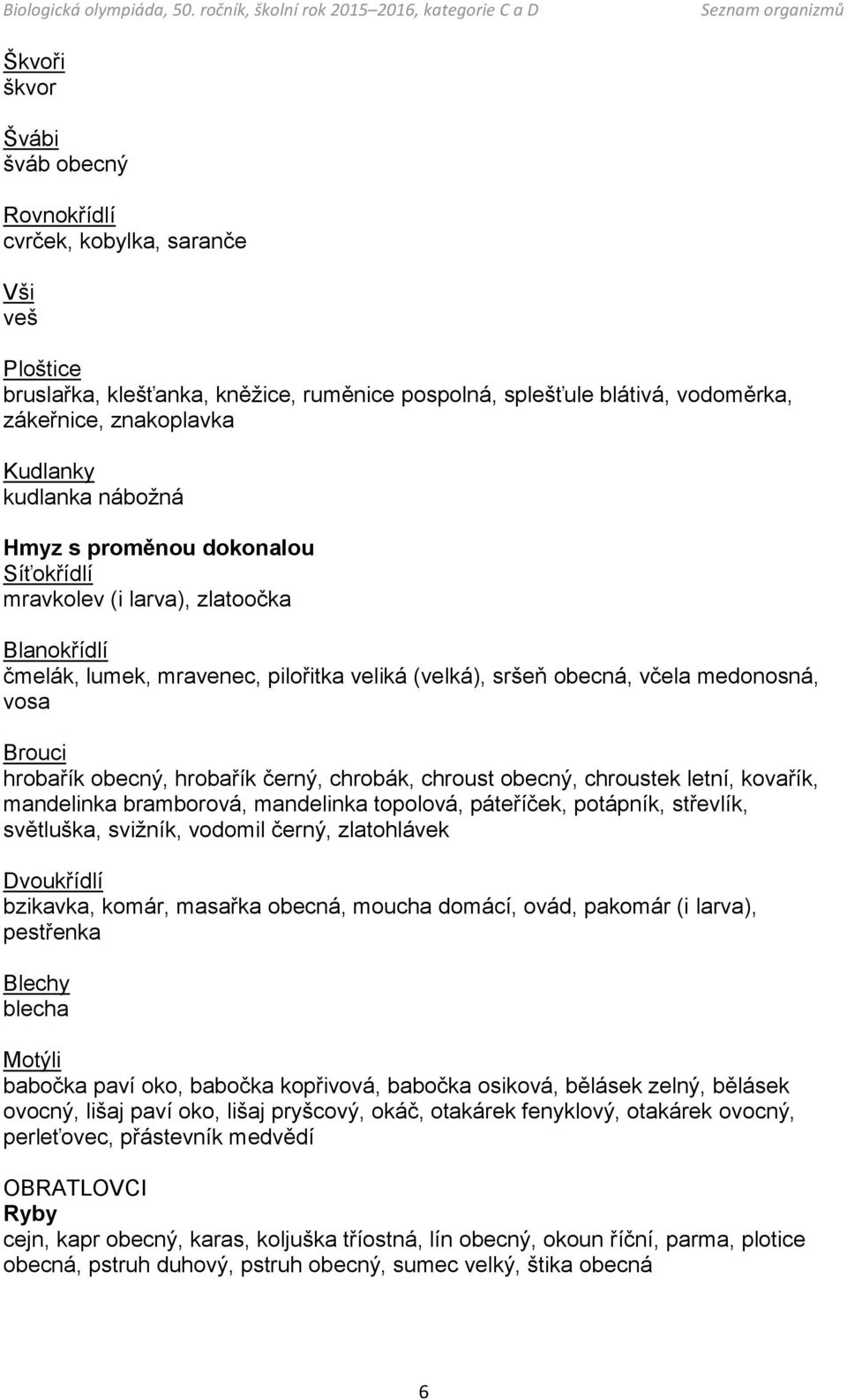 obecný, hrobařík černý, chrobák, chroust obecný, chroustek letní, kovařík, mandelinka bramborová, mandelinka topolová, páteříček, potápník, střevlík, světluška, svižník, vodomil černý, zlatohlávek