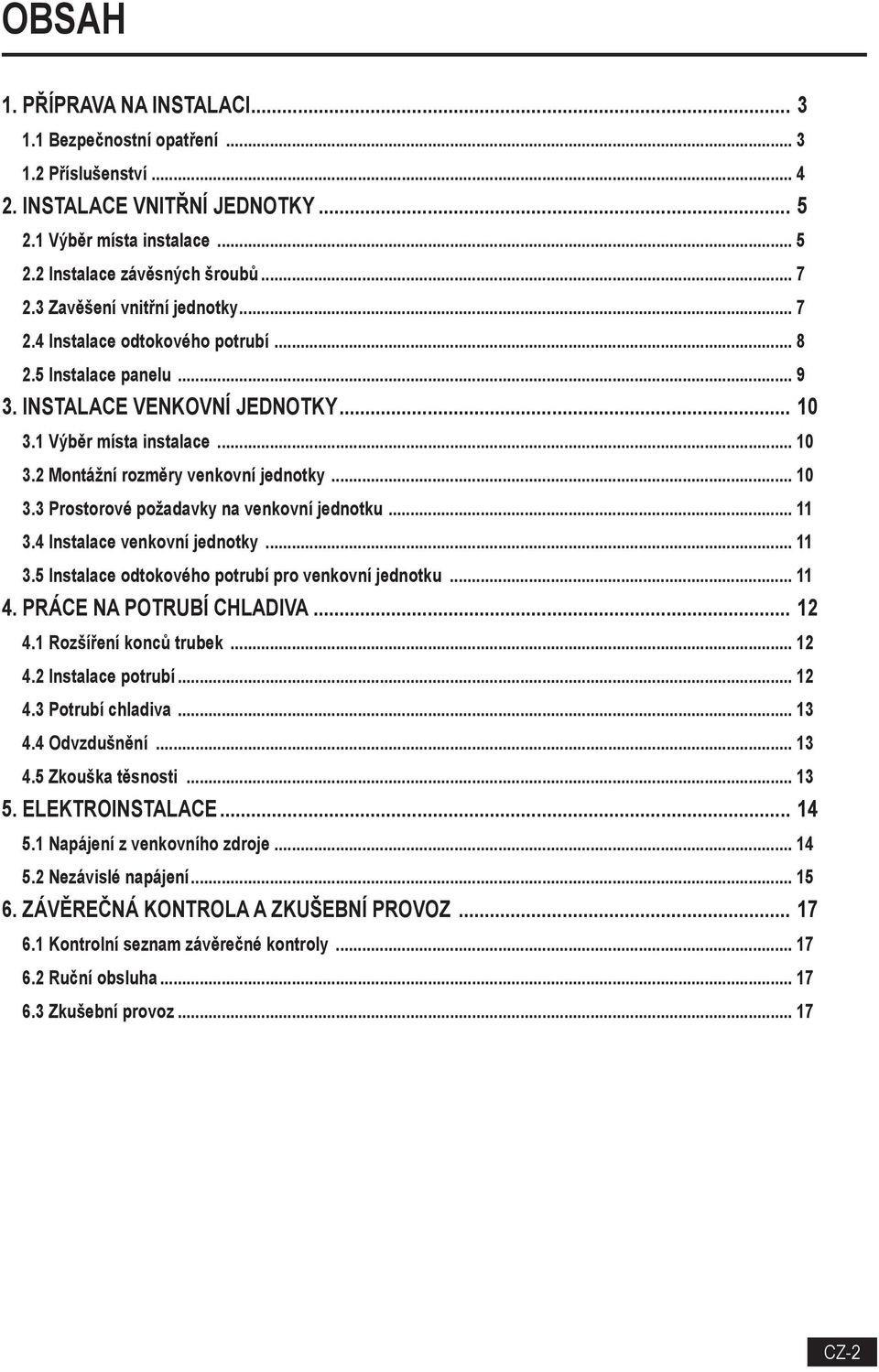 .. 10 3.3 Prostorové požadavky na venkovní jednotku... 11 3.4 Instalace venkovní jednotky... 11 3.5 Instalace odtokového potrubí pro venkovní jednotku... 11 4. PRÁCE NA POTRUBÍ CHLADIVA... 12 4.