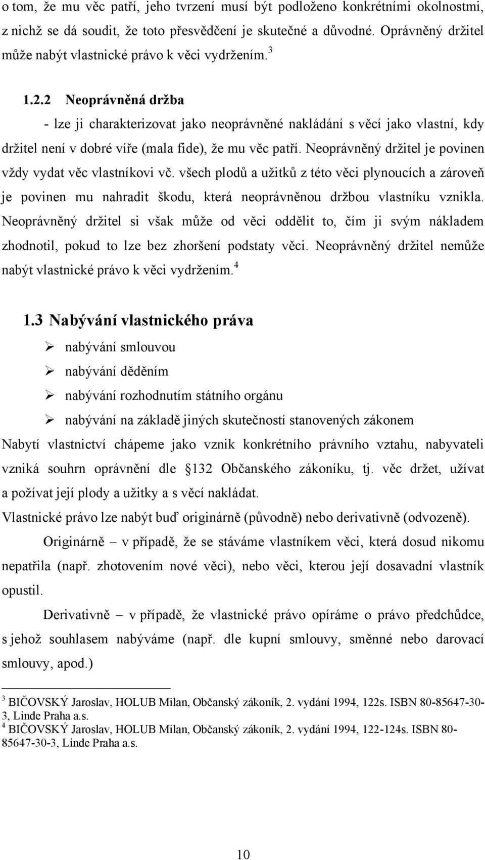 2 Neoprávněná držba - lze ji charakterizovat jako neoprávněné nakládání s věcí jako vlastní, kdy drţitel není v dobré víře (mala fide), ţe mu věc patří.