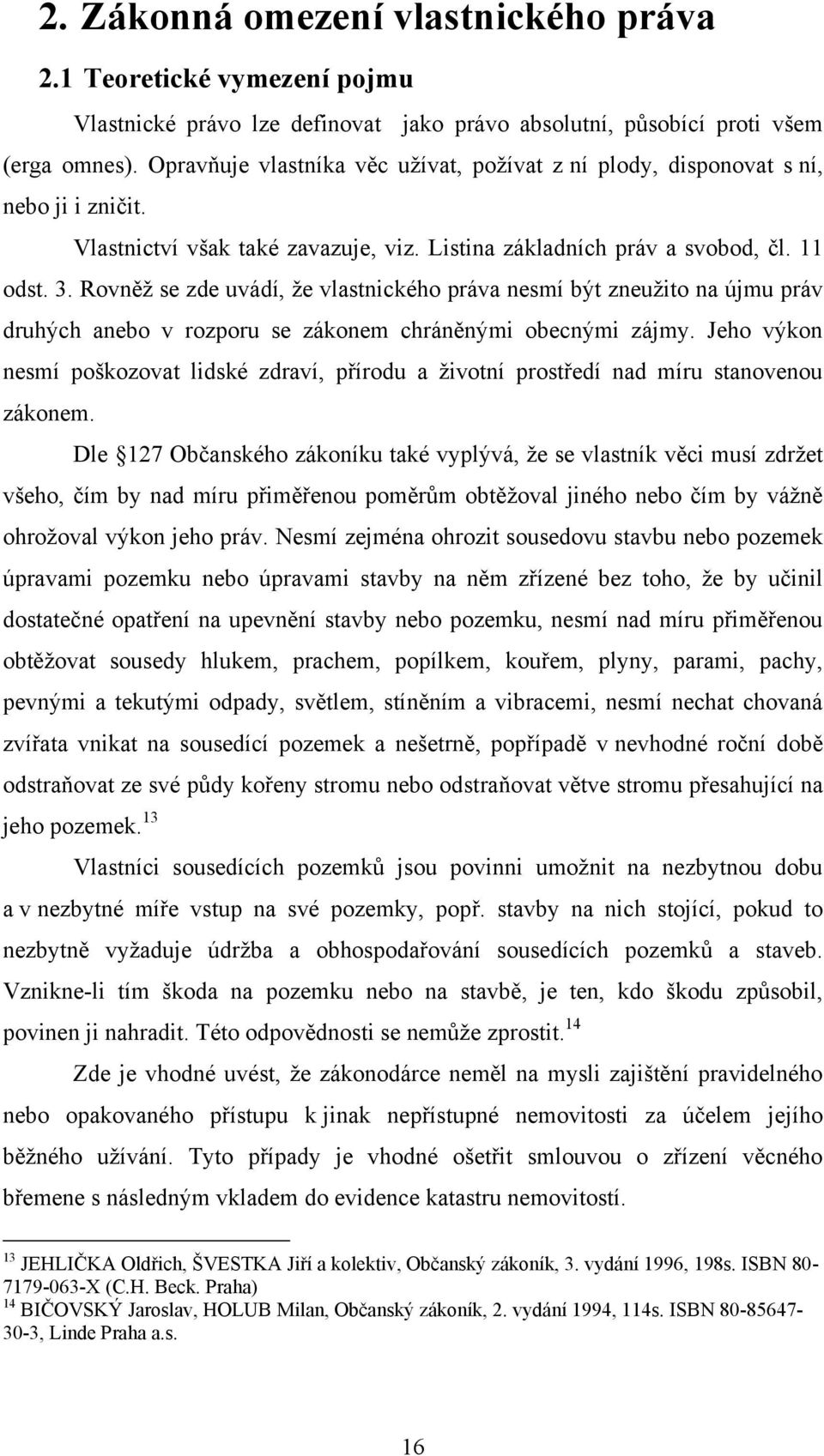Rovněţ se zde uvádí, ţe vlastnického práva nesmí být zneuţito na újmu práv druhých anebo v rozporu se zákonem chráněnými obecnými zájmy.