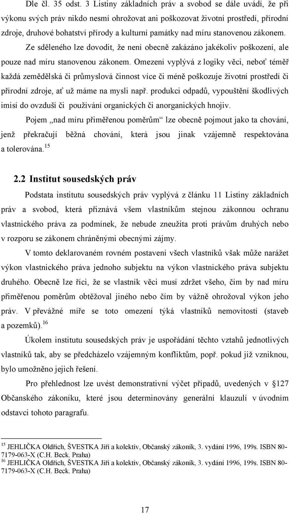 míru stanovenou zákonem. Ze sděleného lze dovodit, ţe není obecně zakázáno jakékoliv poškození, ale pouze nad míru stanovenou zákonem.