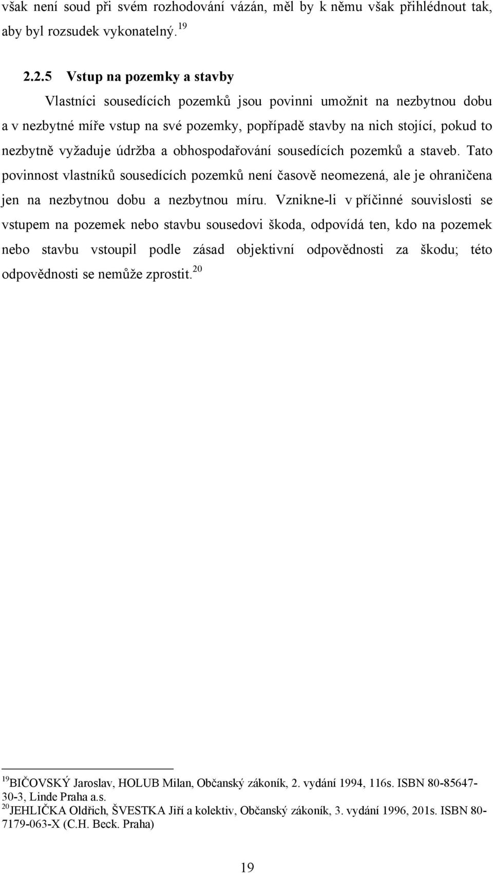 údrţba a obhospodařování sousedících pozemků a staveb. Tato povinnost vlastníků sousedících pozemků není časově neomezená, ale je ohraničena jen na nezbytnou dobu a nezbytnou míru.