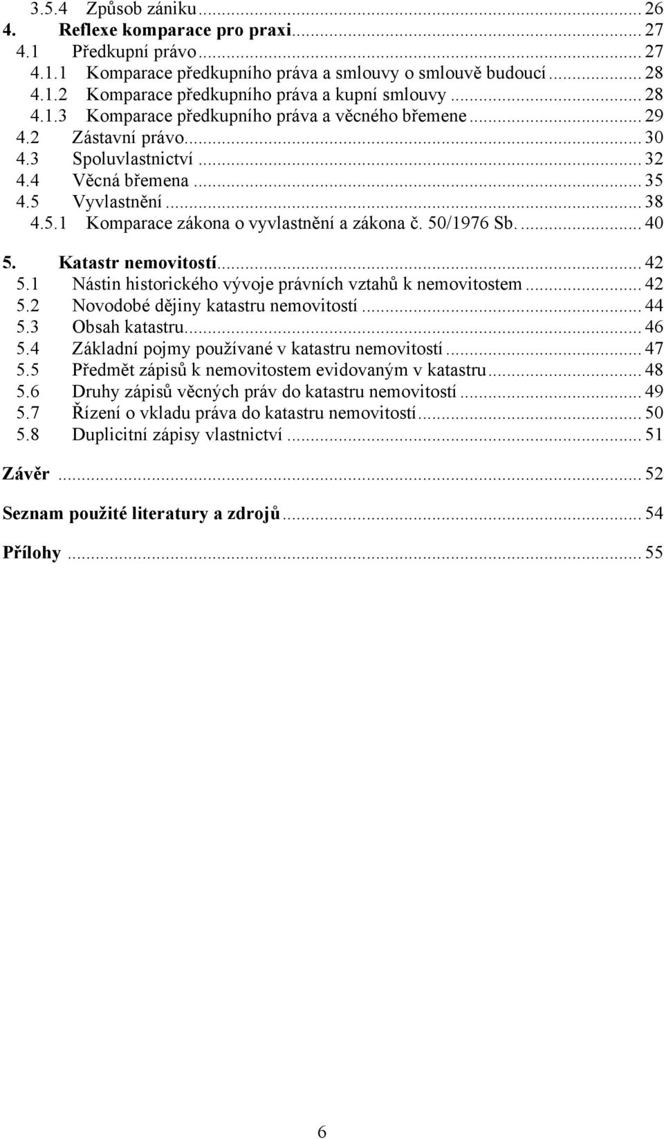 50/1976 Sb.... 40 5. Katastr nemovitostí... 42 5.1 Nástin historického vývoje právních vztahů k nemovitostem... 42 5.2 Novodobé dějiny katastru nemovitostí... 44 5.3 Obsah katastru... 46 5.