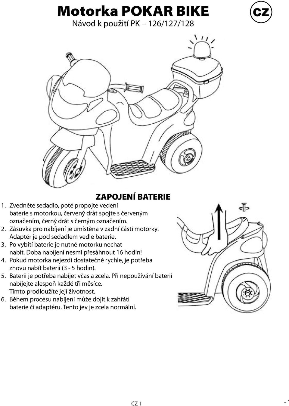 Zásuvka pro nabíjení je umístěna v zadní části motorky. Adaptér je pod sedadlem vedle baterie. 3. Po vybití baterie je nutné motorku nechat nabít.