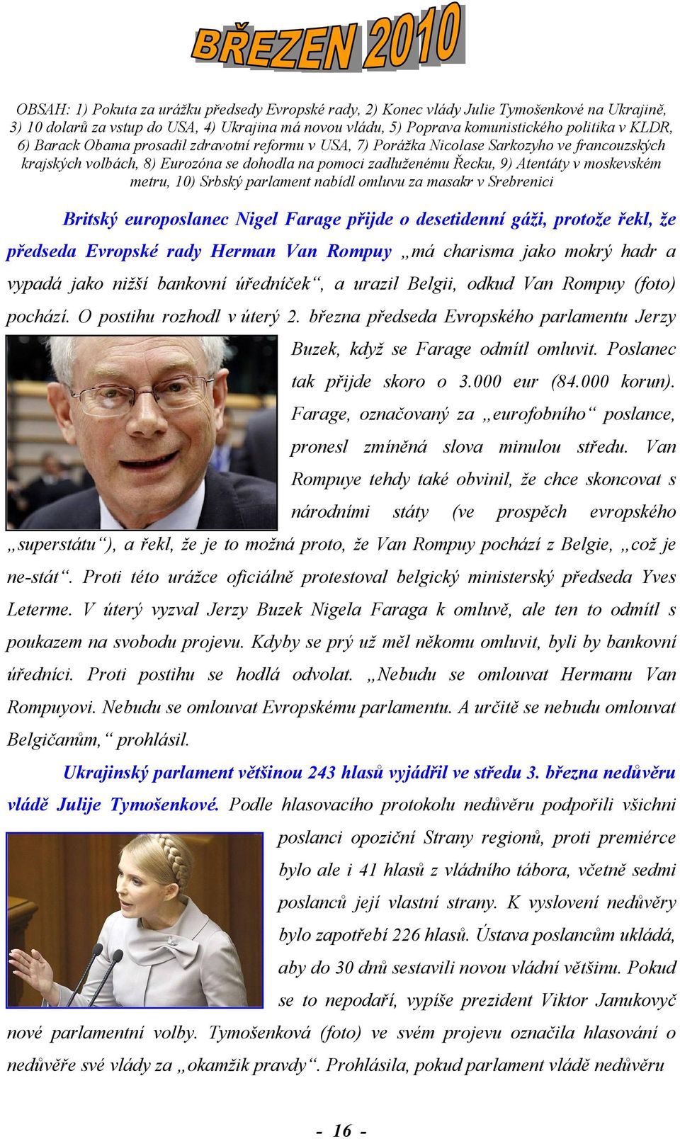 10) Srbský parlament nabídl omluvu za masakr v Srebrenici Britský europoslanec Nigel Farage přijde o desetidenní gáži, protože řekl, že předseda Evropské rady Herman Van Rompuy má charisma jako mokrý