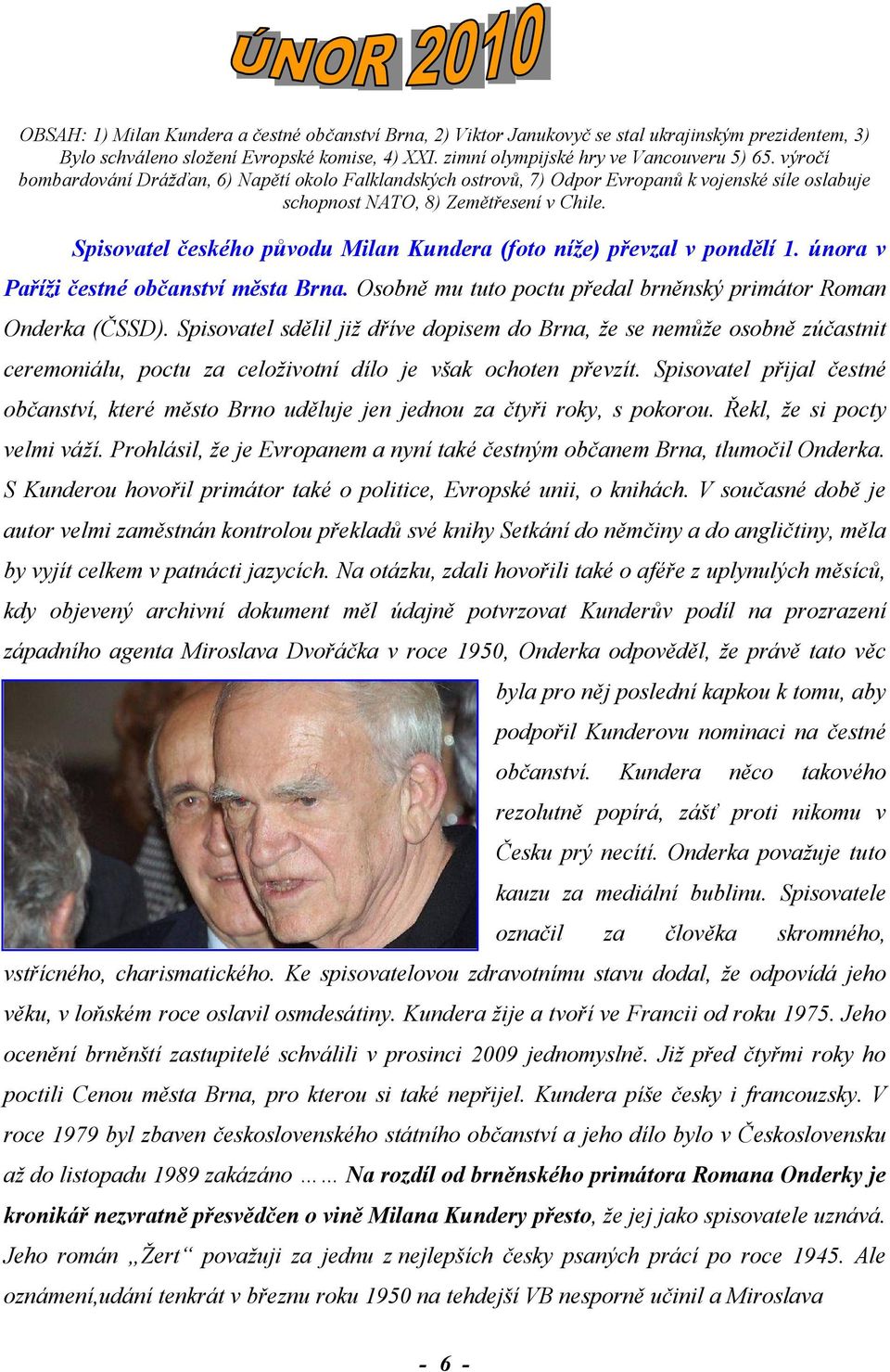 Spisovatel českého původu Milan Kundera (foto níže) převzal v pondělí 1. února v Paříži čestné občanství města Brna. Osobně mu tuto poctu předal brněnský primátor Roman Onderka (ČSSD).
