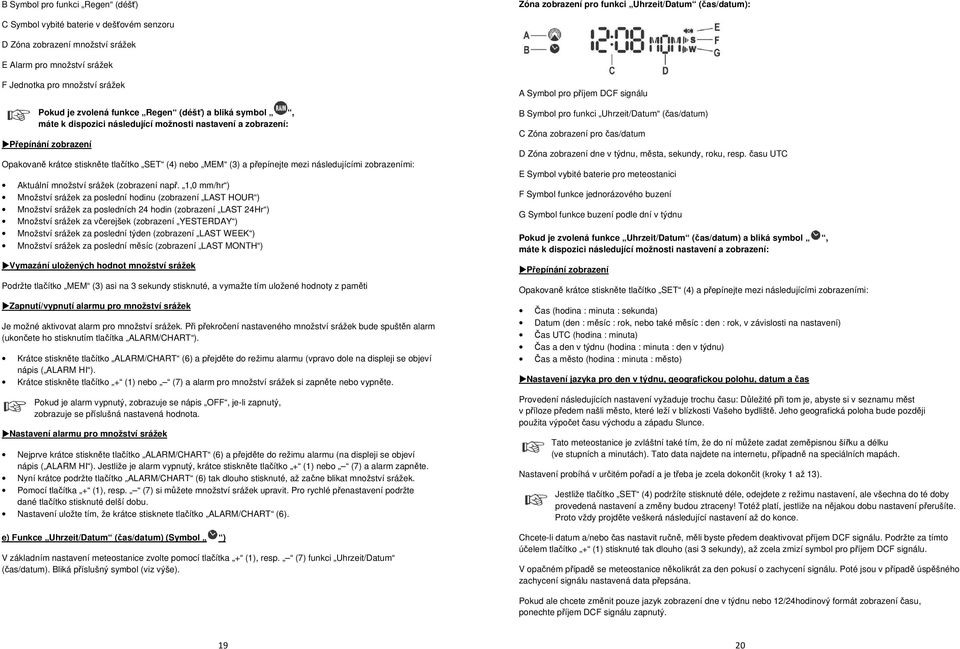 SET (4) nebo MEM (3) a přepínejte mezi následujícími zobrazeními: Aktuální množství srážek (zobrazení např.