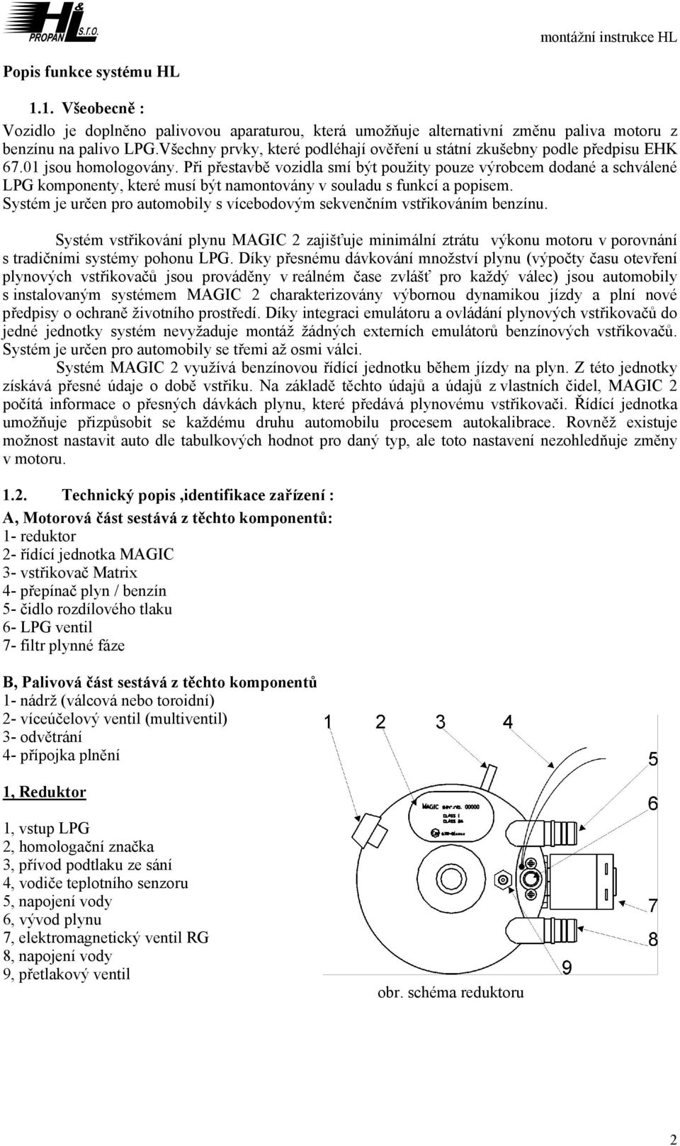 Při přestavbě vozidla smí být použity pouze výrobcem dodané a schválené LPG komponenty, které musí být namontovány v souladu s funkcí a popisem.