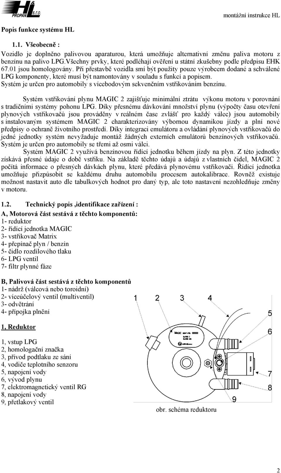 Při přestavbě vozidla smí být použity pouze výrobcem dodané a schválené LPG komponenty, které musí být namontovány v souladu s funkcí a popisem.