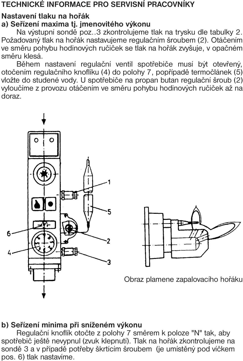 Během nastavení regulační ventil spotřebiče musí být otevřený, otočením regulačního knoflíku (4) do polohy 7, popřípadě termočlánek (5) vložte do studené vody.