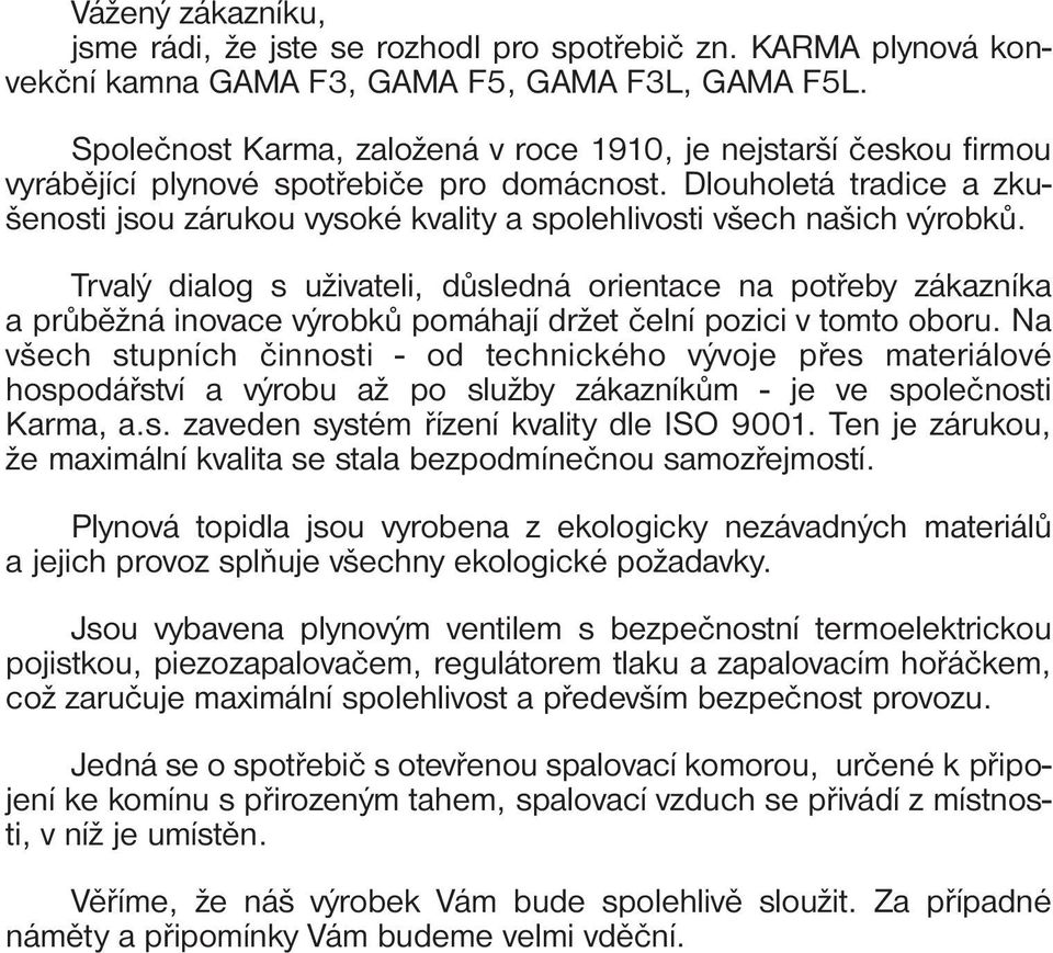 Dlouholetá tradice a zkušenosti jsou zárukou vysoké kvality a spolehlivosti všech našich výrobků.