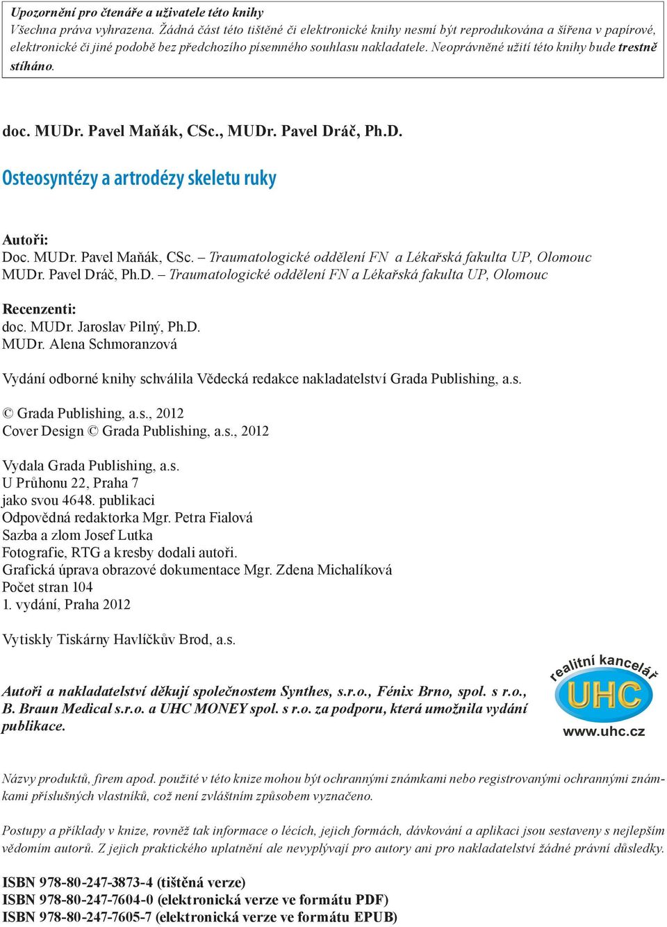 Neoprávněné užití této knihy bude trestně stíháno. doc. MUDr. Pavel Maňák, CSc., MUDr. Pavel Dráč, Ph.D. Osteosyntézy a artrodézy skeletu ruky Autoři: Doc. MUDr. Pavel Maňák, CSc. Traumatologické oddělení FN a Lékařská fakulta UP, Olomouc MUDr.