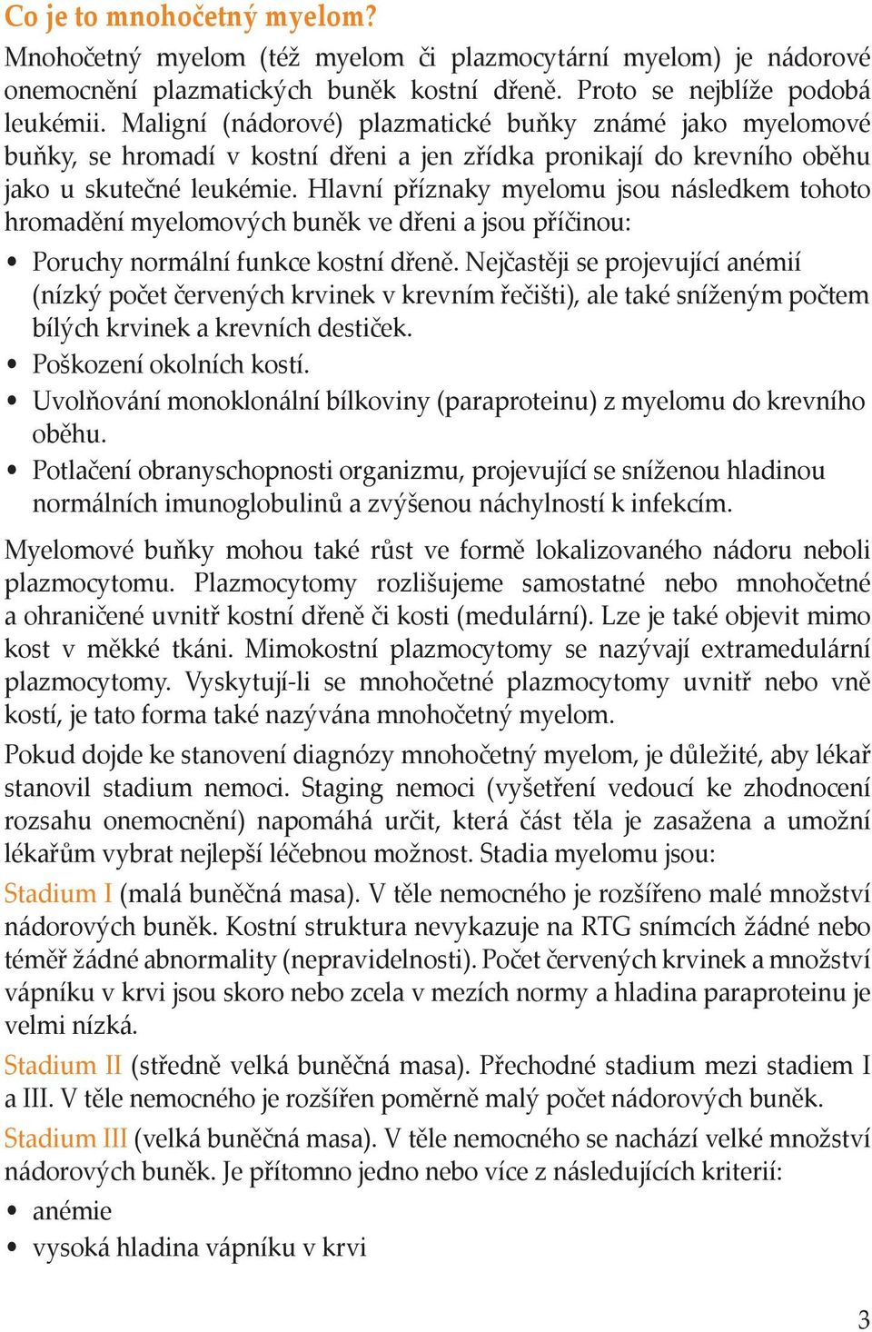 Hlavní příznaky myelomu jsou následkem tohoto hromadění myelomových buněk ve dřeni a jsou příčinou: Poruchy normální funkce kostní dřeně.