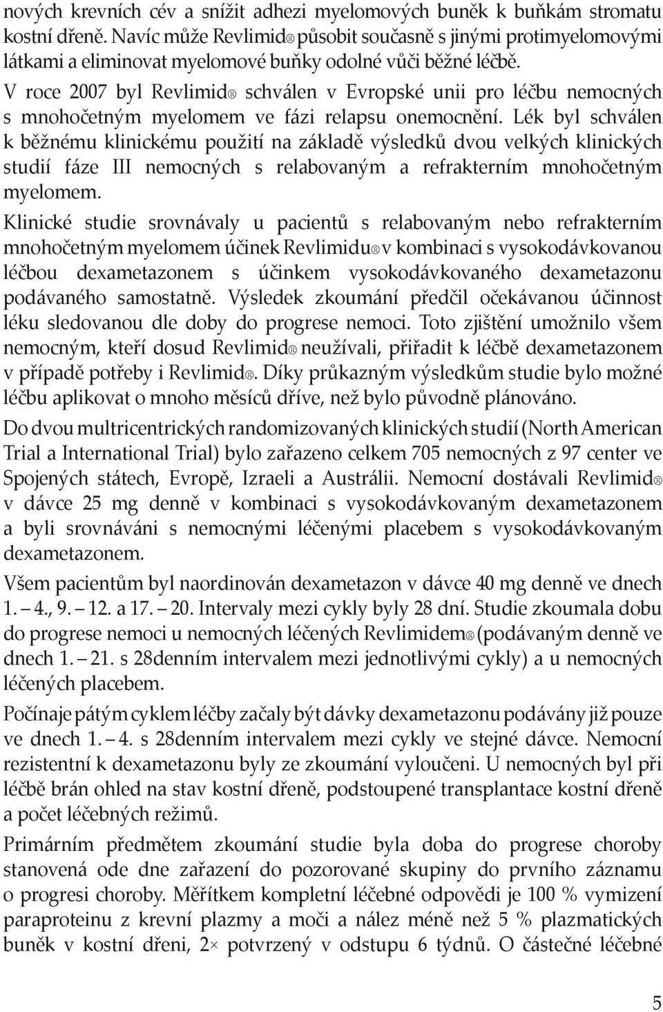 V roce 2007 byl Revlimid schválen v Evropské unii pro léčbu nemocných s mnohočetným myelomem ve fázi relapsu onemocnění.