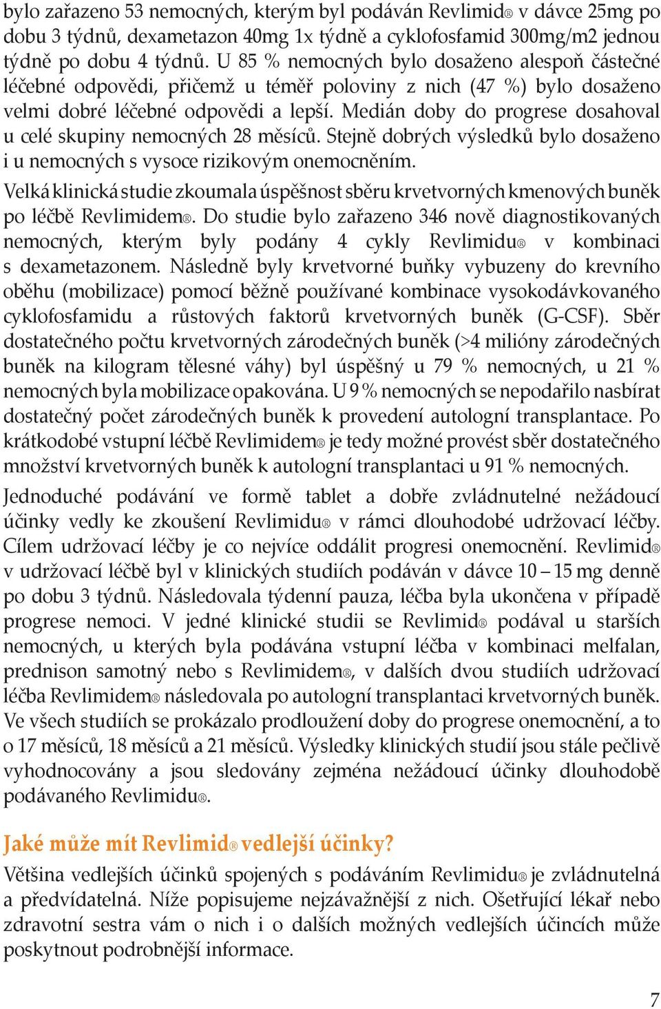 Medián doby do progrese dosahoval u celé skupiny nemocných 28 měsíců. Stejně dobrých výsledků bylo dosaženo i u nemocných s vysoce rizikovým onemocněním.