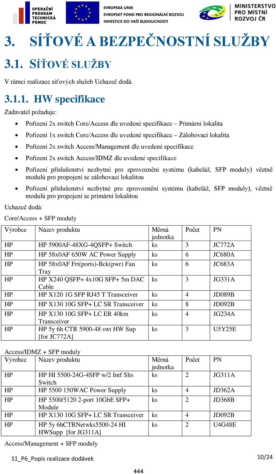 1. HW specifikace Pořízení 2x switch Core/Access dle uvedené specifikace Primární lokalita Pořízení 1x switch Core/Access dle uvedené specifikace Zálohovací lokalita Pořízení 2x switch