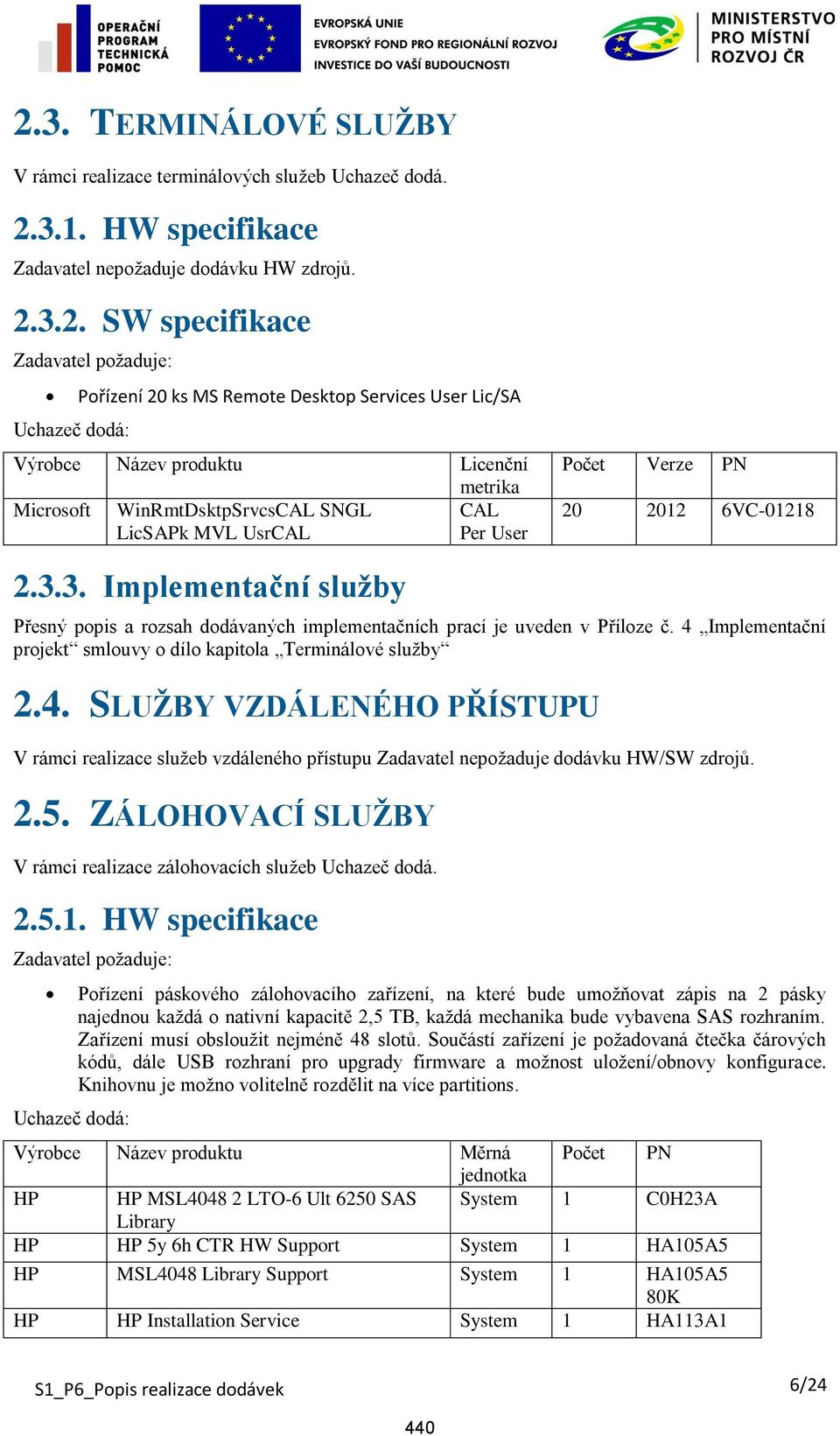 3. Implementační služby projekt smlouvy o dílo kapitola Terminálové služby 2.4. SLUŽBY VZDÁLENÉHO PŘÍSTUPU V rámci realizace služeb vzdáleného přístupu Zadavatel nepožaduje dodávku HW/SW zdrojů. 2.5.