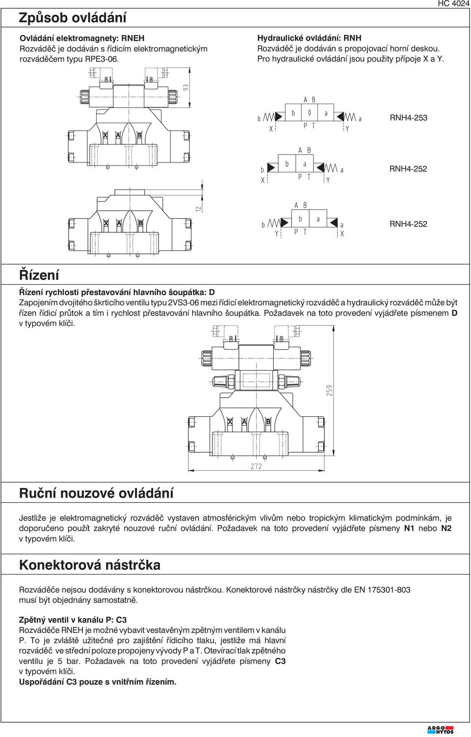 HC 4024 RNH4-253 RNH4-252 RNH4-252 Řízení Řízení rychlosti přestavování hlavního šoupátka: D Zapojením dvojitého škrticího ventilu typu 2VS3-06 mezi řídicí elektromagnetický rozváděč a hydraulický