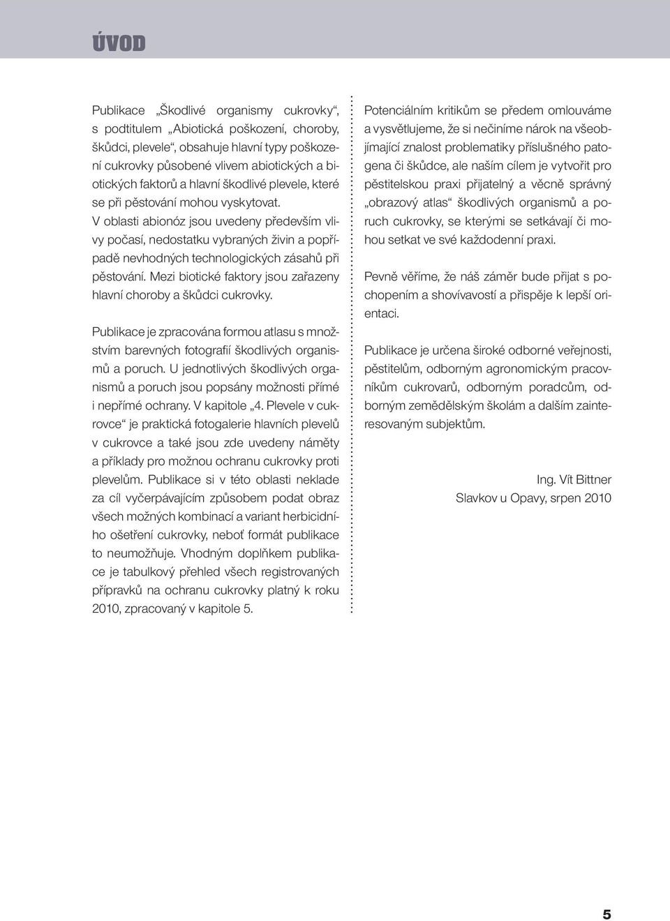 V oblasti abionóz jsou uvedeny především vlivy počasí, nedostatku vybraných živin a popřípadě nevhodných technologických zásahů při pěstování.