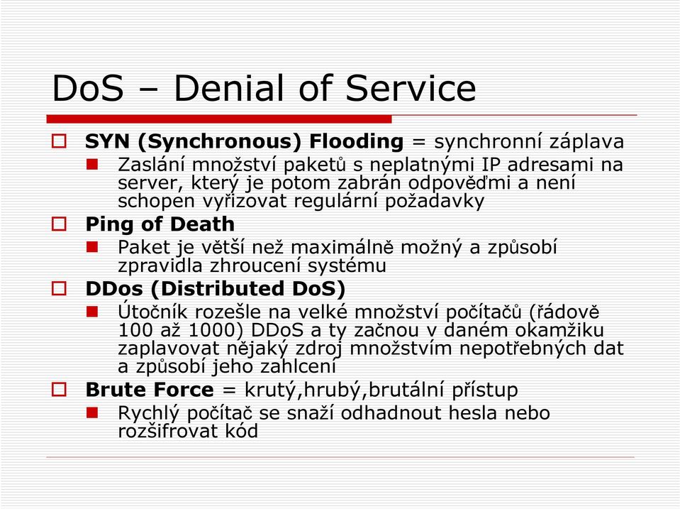 DDos (Distributed DoS) Útočník rozešle na velké množství počítačů (řádově 100 až 1000) DDoS a ty začnou v daném okamžiku zaplavovat nějaký zdroj