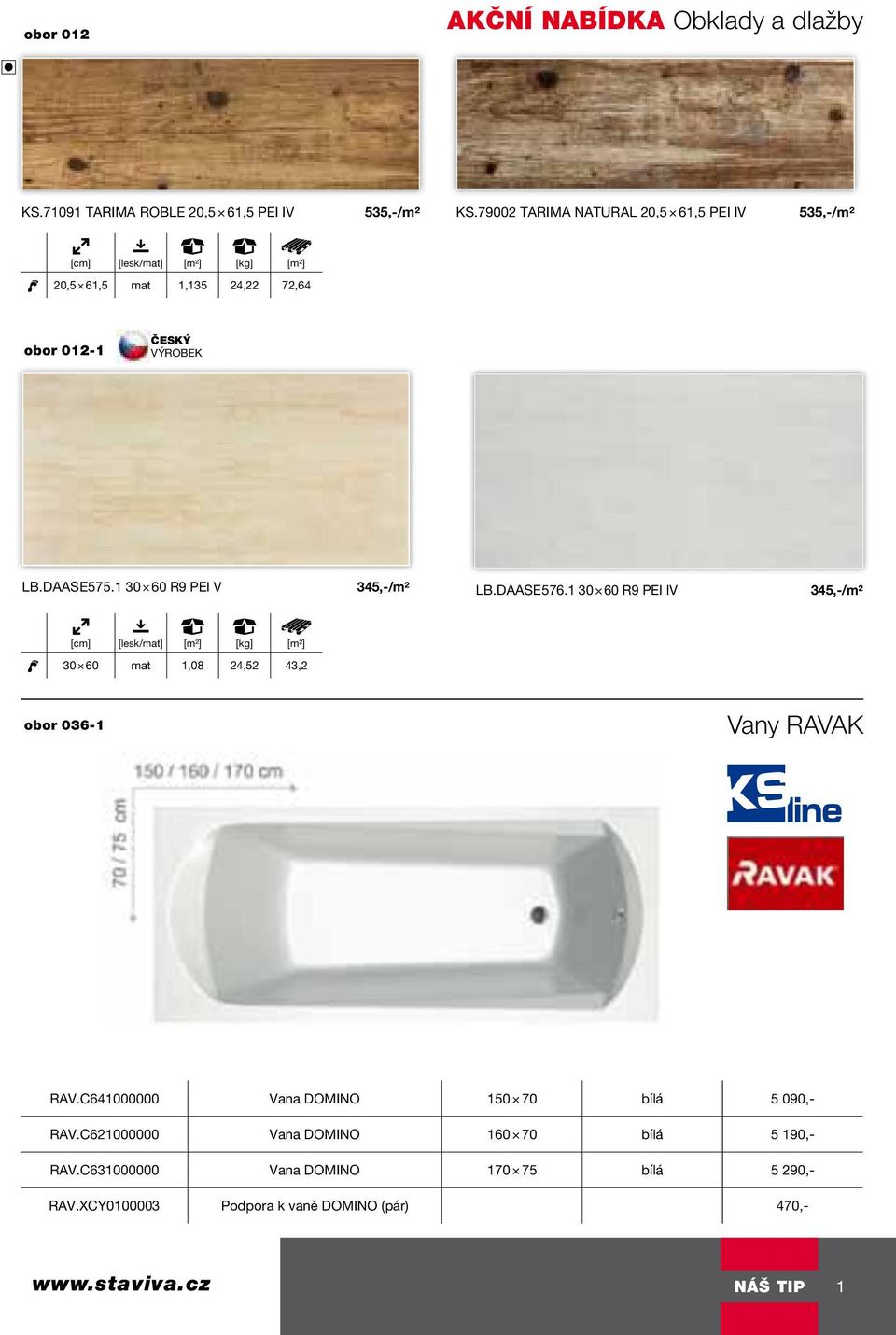 1 30 60 r9 PEI iv 345,-/m² Exkluzivně jen pro KERAMIKA SOUKUP. [cm] [lesk/mat] [m²] [kg] [m²] Praktická a jednoduchá akrylátová vana 30 60 mat 1,08 24,52 43,2 v několika rozměrových variantách.