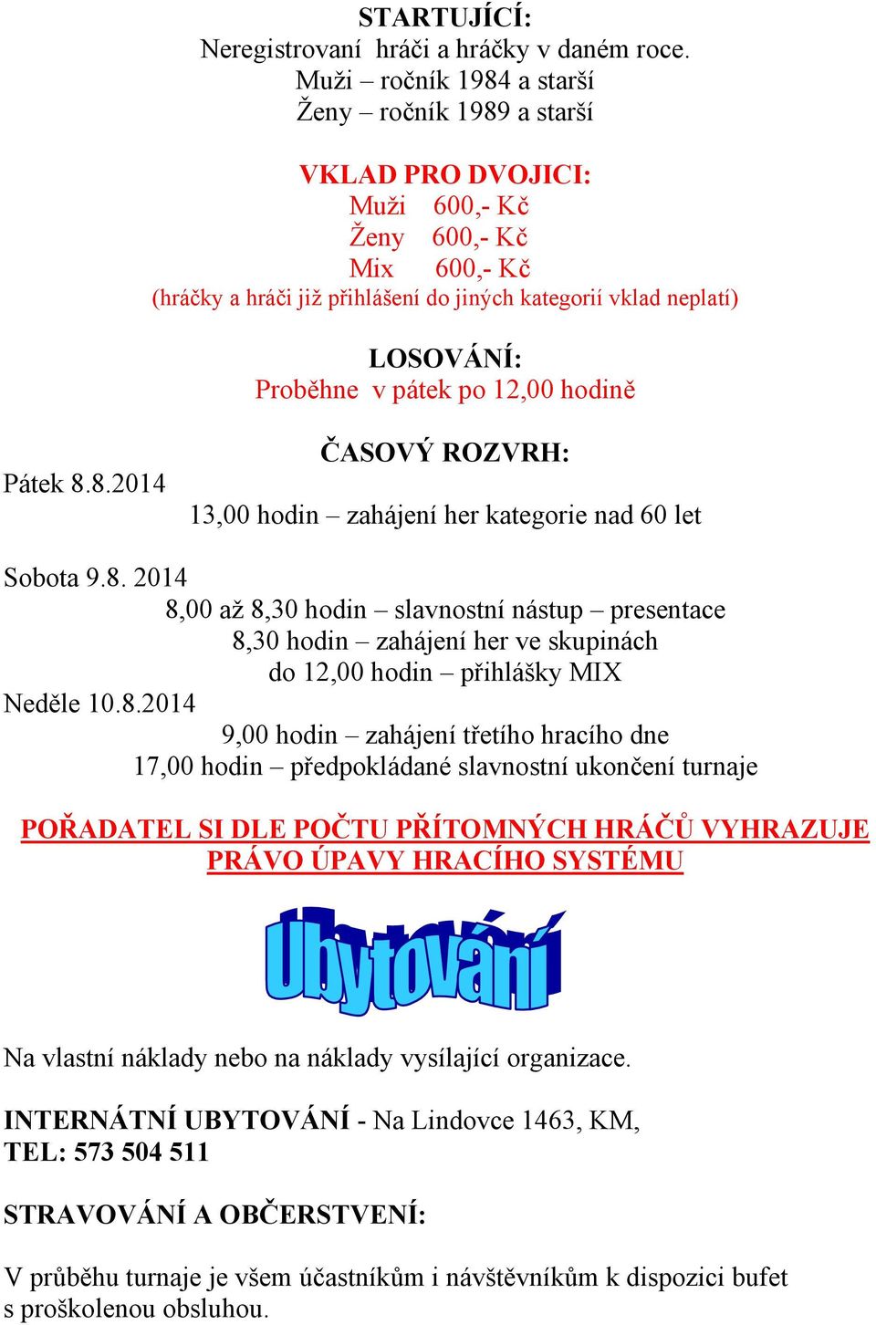 pátek po 12,00 hodině Pátek 8.8.2014 ČASOVÝ ROZVRH: 13,00 hodin zahájení her kategorie nad 60 let Sobota 9.8. 2014 8,00 až 8,30 hodin slavnostní nástup presentace 8,30 hodin zahájení her ve skupinách do 12,00 hodin přihlášky MIX Neděle 10.