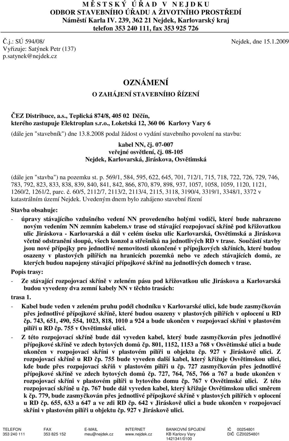 zastupuje Elektroplan s.r.o., Loketská 12, 360 06 Karlovy Vary 6 (dále jen "stavebník") dne 13.8.2008 podal žádost o vydání stavebního povolení na stavbu: kabel NN, čj. 07-007 veřejné osvětlení, čj.