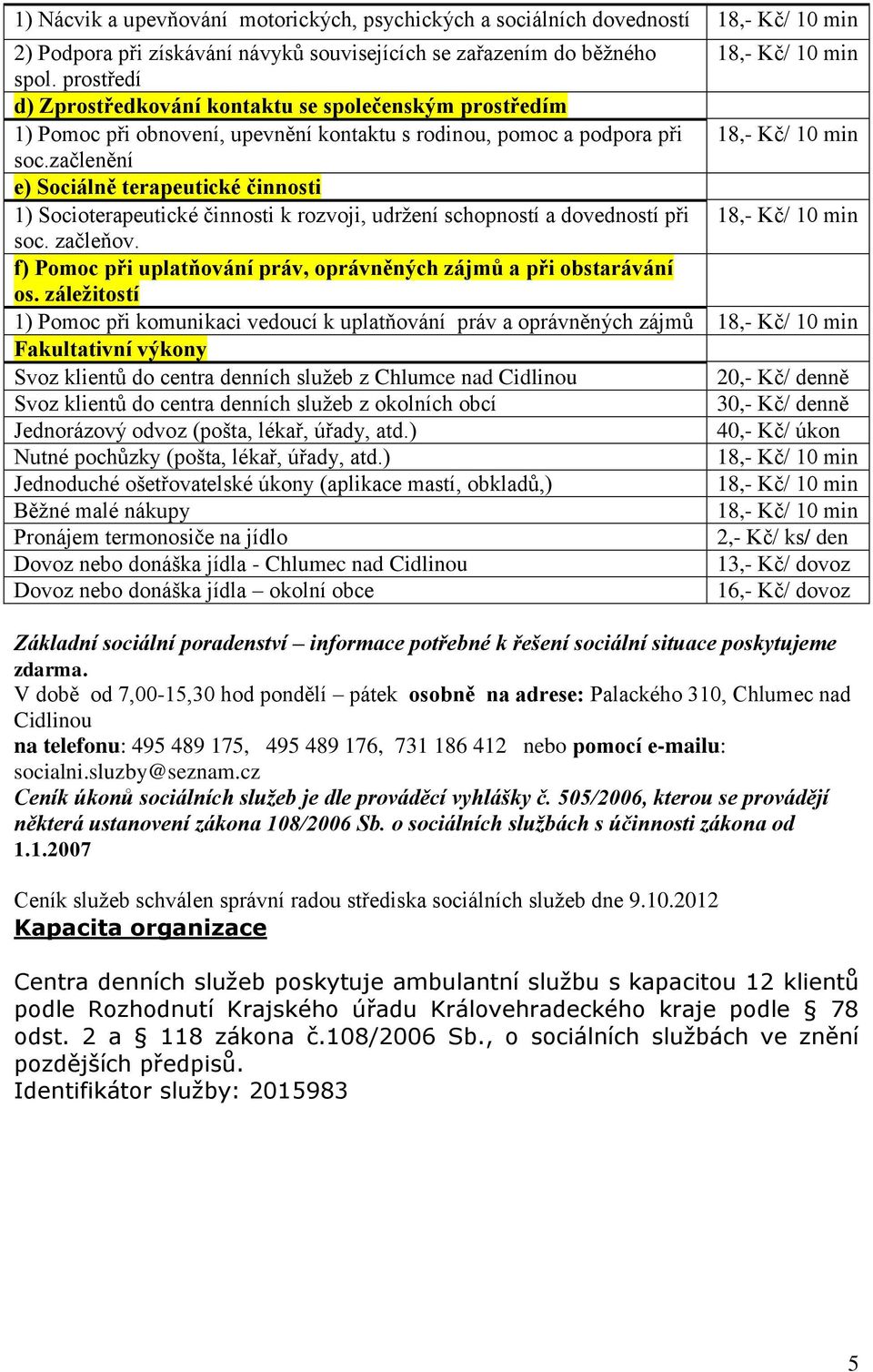 začlenění e) Sociálně terapeutické činnosti 1) Socioterapeutické činnosti k rozvoji, udržení schopností a dovedností při 18,- Kč/ 10 min soc. začleňov.