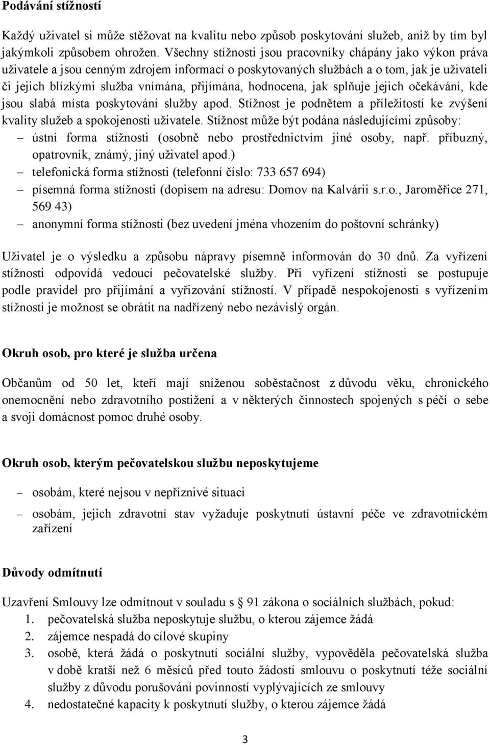 hodnocena, jak splňuje jejich očekávání, kde jsou slabá místa poskytování služby apod. Stížnost je podnětem a příležitostí ke zvýšení kvality služeb a spokojenosti uživatele.