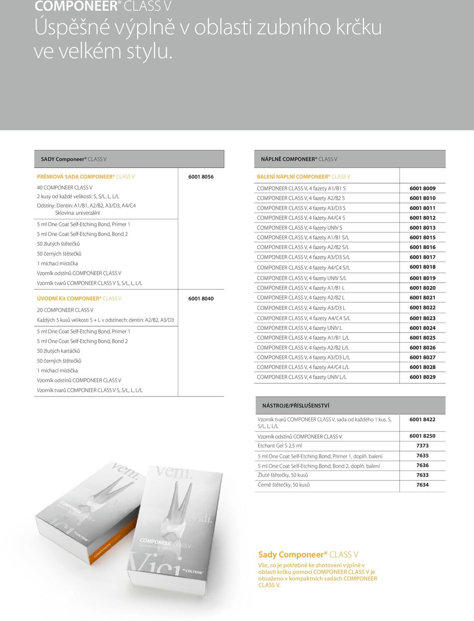 fazety A2/B2 S 6001 8010 Odstíny: Dentin: A1/B1, A2/B2, A3/D3, A4/C4 Sklovina: univerzální, 4 fazety A3/D3 S 6001 8011, 4 fazety A4/C4 S 6001 8012, 4 fazety UNIV S 6001 8013, 4 fazety A1/B1 S/L 6001