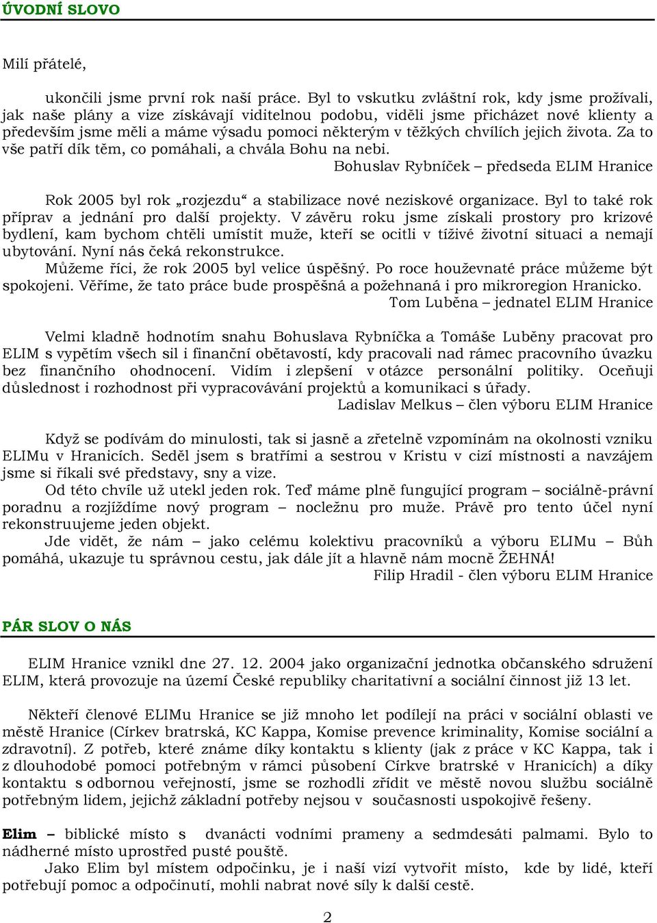 chvílích jejich života. Za to vše patří dík těm, co pomáhali, a chvála Bohu na nebi. Bohuslav Rybníček předseda Hranice Rok 2005 byl rok rozjezdu a stabilizace nové neziskové organizace.