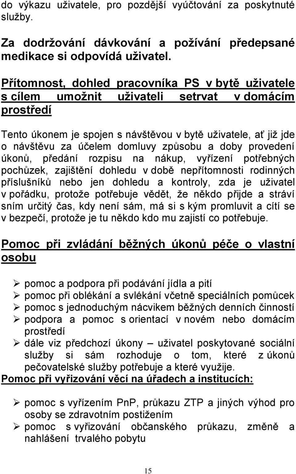 způsobu a doby provedení úkonů, předání rozpisu na nákup, vyřízení potřebných pochůzek, zajištění dohledu v době nepřítomnosti rodinných příslušníků nebo jen dohledu a kontroly, zda je uživatel v