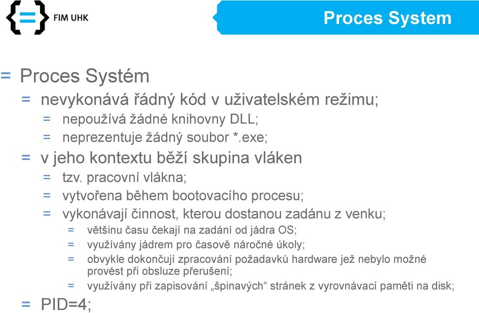 pracovní vlákna; = vytvořena během bootovacího procesu; = vykonávají činnost, kterou dostanou zadánu z venku; = většinu času čekají na zadání