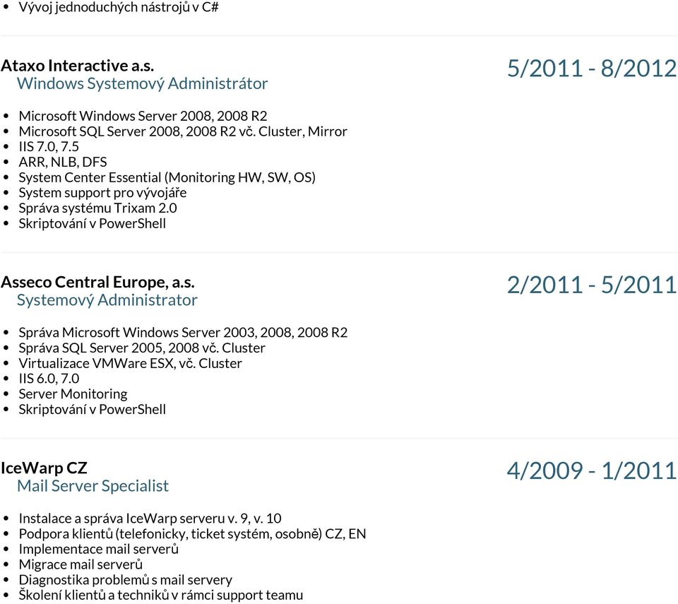 Cluster Virtualizace VMWare ESX, vč. Cluster IIS 6.0, 7.0 Server Monitoring Skriptování v PowerShell IceWarp CZ Mail Server Specialist 4/2009-1/2011 Instalace a správa IceWarp serveru v. 9, v.