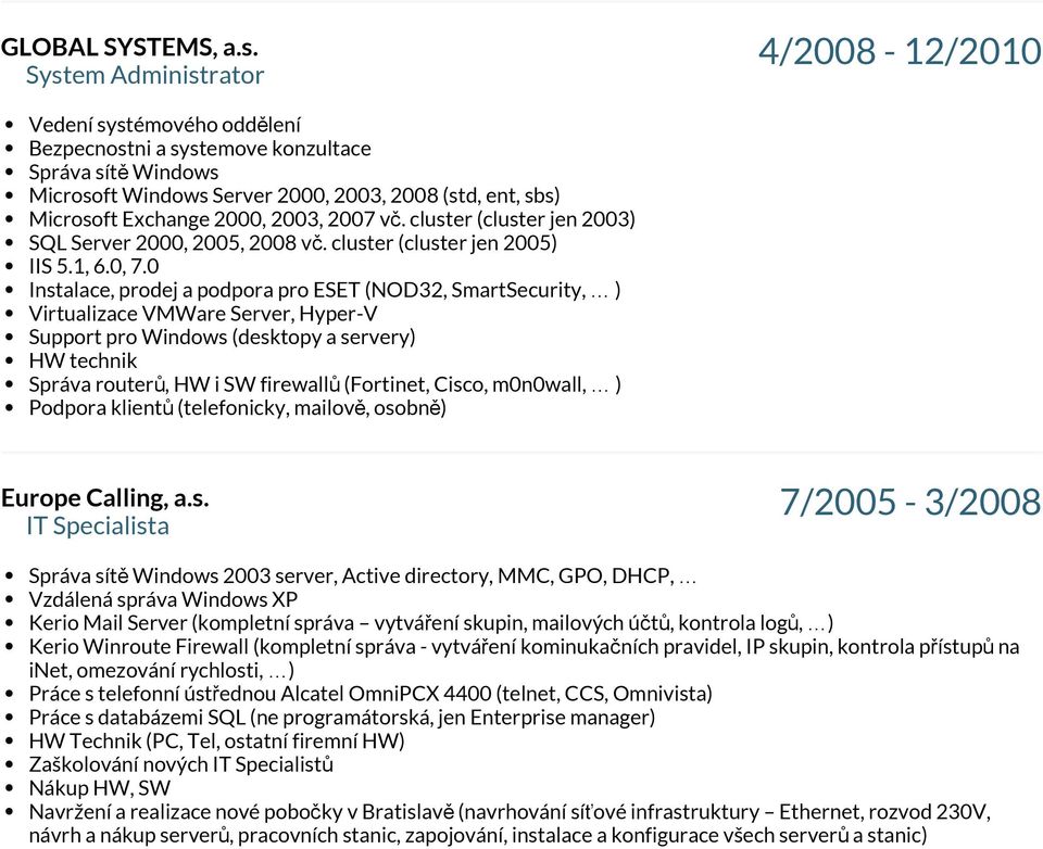 2000, 2003, 2007 vč. cluster (cluster jen 2003) SQL Server 2000, 2005, 2008 vč. cluster (cluster jen 2005) IIS 5.1, 6.0, 7.
