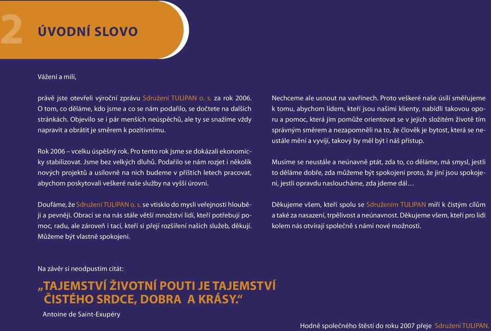 Jsme bez velkých dluhů. Podařilo se nám rozjet i několik nových projektů a usilovně na nich budeme v příštích letech pracovat, abychom poskytovali veškeré naše služby na vyšší úrovni.