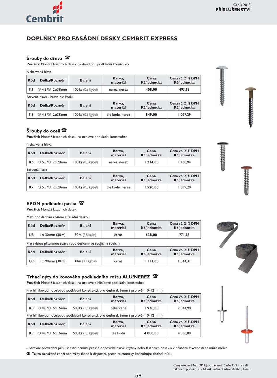 21% DPH K3 4,8 / 12 x38 mm 100 ks (0,5 kg/bal) dle kódu, nerez 849,00 1 027,29 Šrouby do oceli Použití: Montáž fasádních desek na ocelové podkladní konstrukce (pro tloušťku u 1,5-2,5 mm) Nebarvená