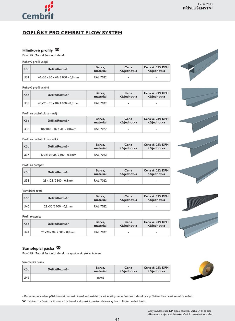 21% DPH U37 40 x21 x 100 / 2 500-0,8 mm 7022 - - Profil na parapet vč. 21% DPH U38 25 x125 / 2 500-0,8 mm 7022 - - Ventilační profil vč. 21% DPH U40 22 x50 / 3 000-0,8 mm 7022 - - Profil okapnice vč.