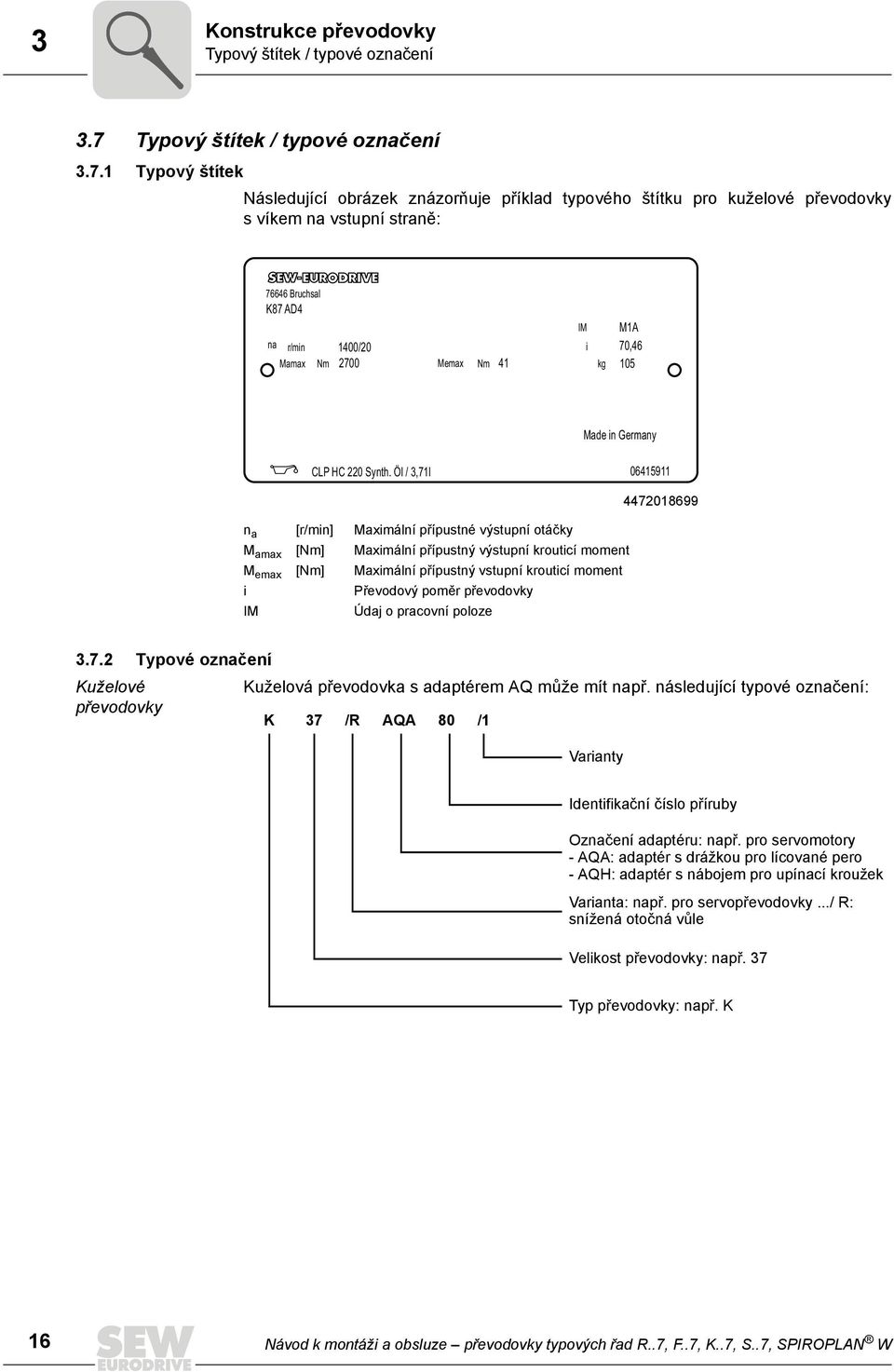 1 Typový štítek Následující obrázek znázorňuje příklad typového štítku pro kuželové převodovky s víkem na vstupní straně: 76646 Bruchsal K87 AD4 na r/min 1400/20 Mamax Nm 2700 Memax Nm 41 IM i kg M1A
