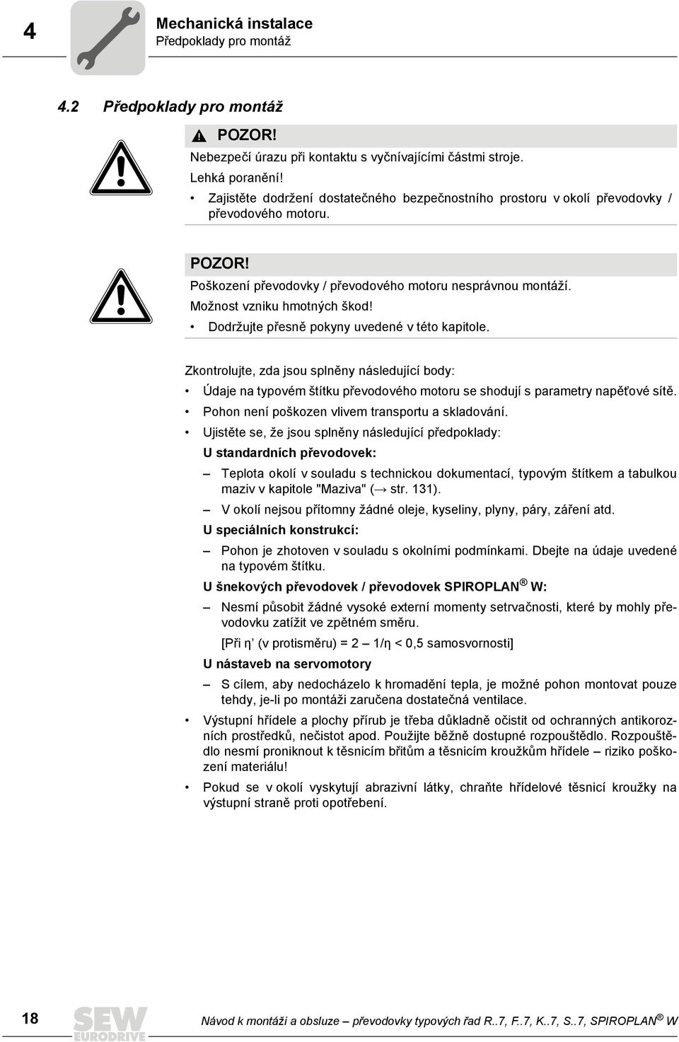 Dodržujte přesně pokyny uvedené v této kapitole. Zkontrolujte, zda jsou splněny následující body: Údaje na typovém štítku převodového motoru se shodují s parametry napěťové sítě.