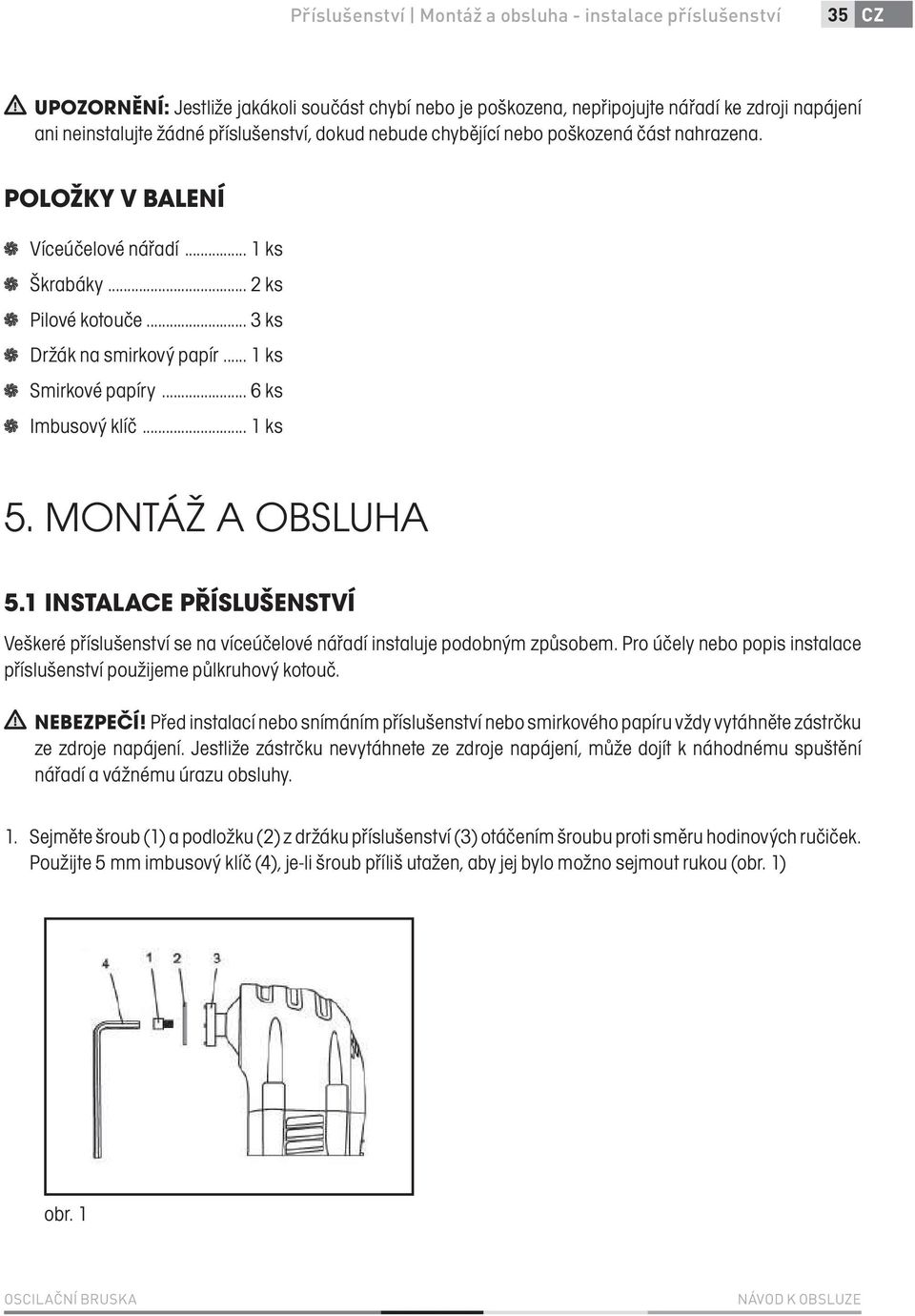 .. 6 ks Imbusový klíč... 1 ks 5. MONTÁŽ A OBSLUHA 5.1 INSTALACE PŘÍSLUŠENSTVÍ Veškeré příslušenství se na víceúčelové nářadí instaluje podobným způsobem.
