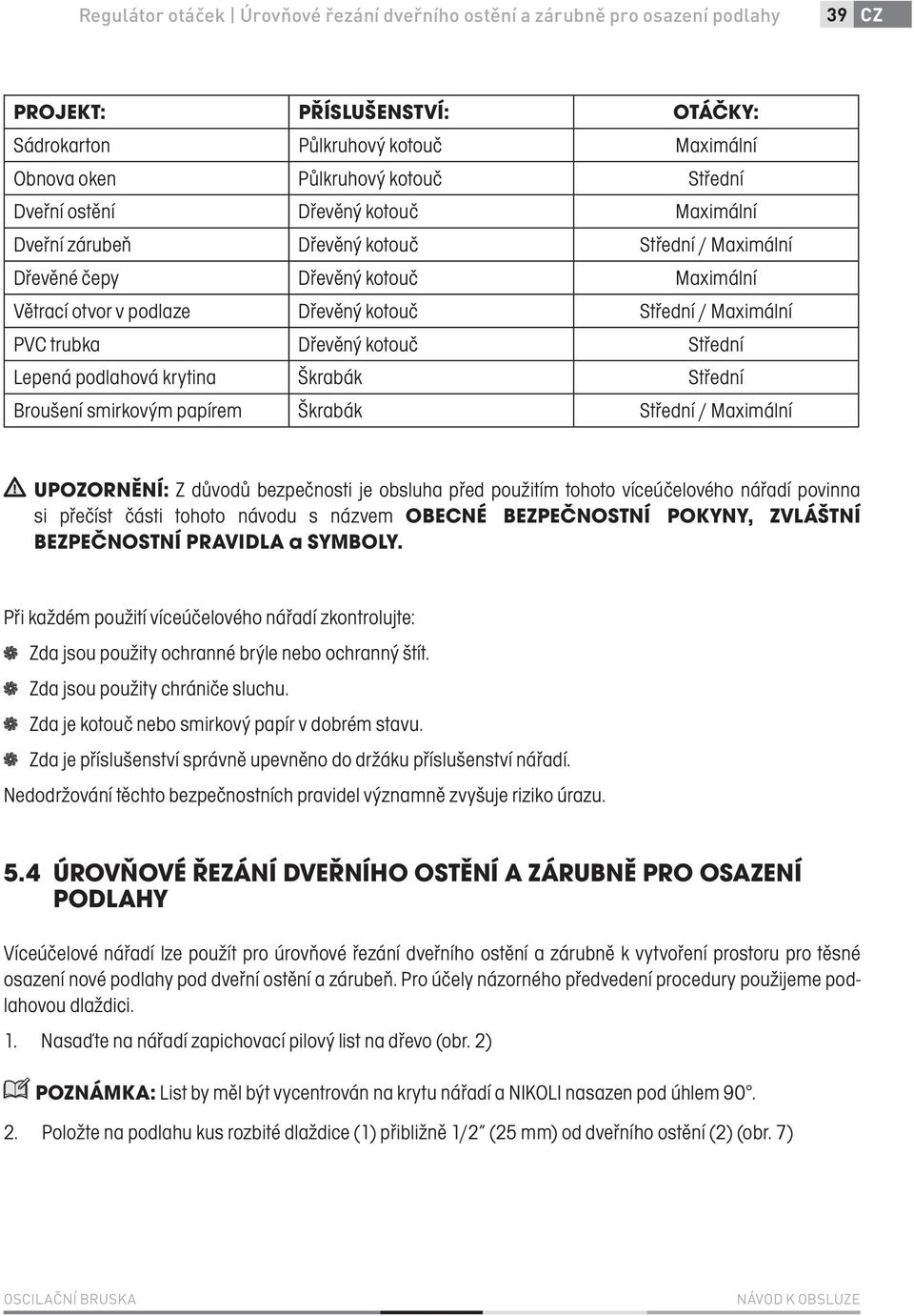 Dřevěný kotouč Střední Lepená podlahová krytina Škrabák Střední Broušení smirkovým papírem Škrabák Střední / Maximální UPOZORNĚNÍ: Z důvodů bezpečnosti je obsluha před použitím tohoto víceúčelového